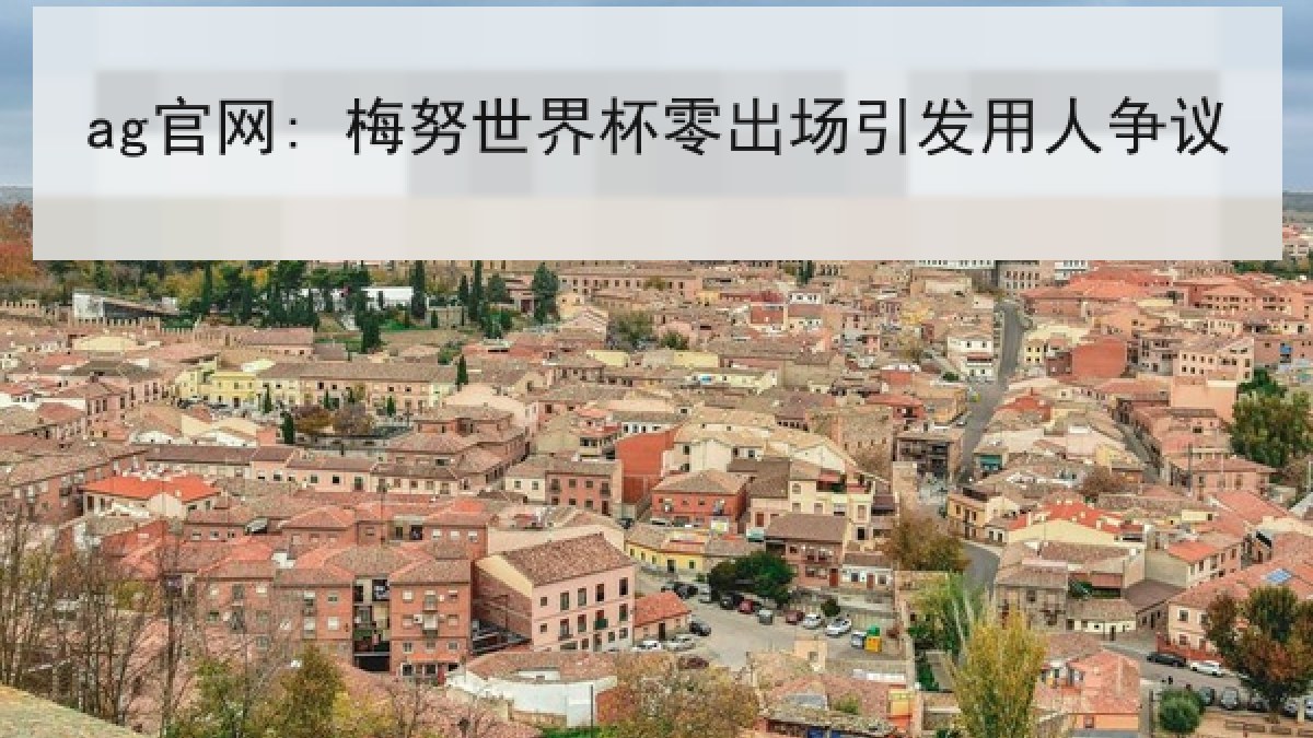 ag官网: 梅努世界杯零出场引发用人争议