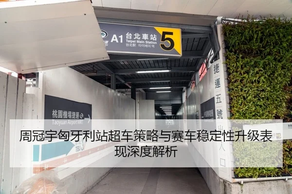 周冠宇匈牙利站超车策略与赛车稳定性升级表现深度解析