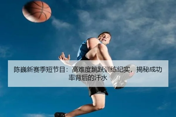 陈巍新赛季短节目：高难度跳跃训练纪实，揭秘成功率背后的汗水