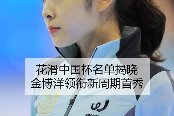 花滑中国杯名单揭晓 金博洋领衔新周期首秀