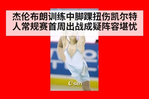 杰伦布朗训练中脚踝扭伤凯尔特人常规赛首周出战成疑阵容堪忧