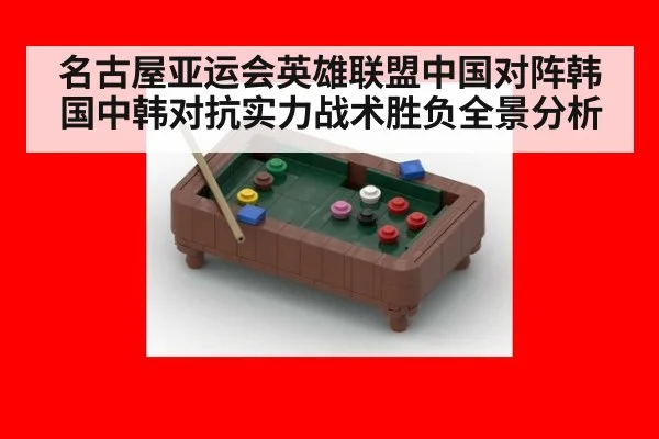 名古屋亚运会英雄联盟中国对阵韩国中韩对抗实力战术胜负全景分析